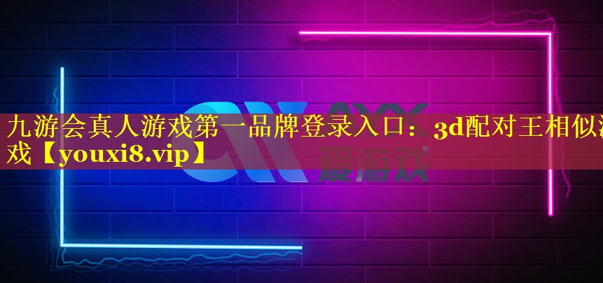 九游会真人游戏第一品牌登录入口：3d配对王相似游戏