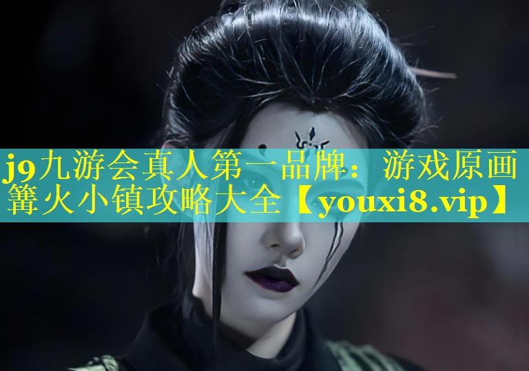 j9九游会真人第一品牌：游戏原画篝火小镇攻略大全