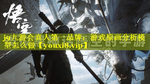 j9九游会真人第一品牌：游戏原画分析模型怎么做