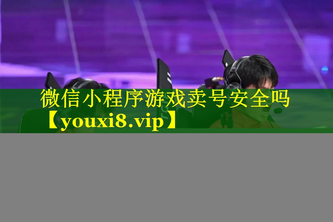 微信小程序游戏卖号安全吗