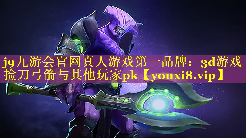 j9九游会官网真人游戏第一品牌：3d游戏捡刀弓箭与其他玩家pk