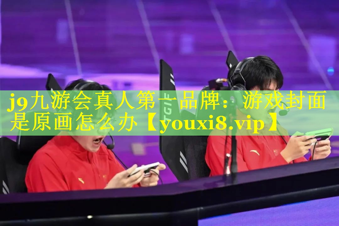 j9九游会真人第一品牌：游戏封面是原画怎么办