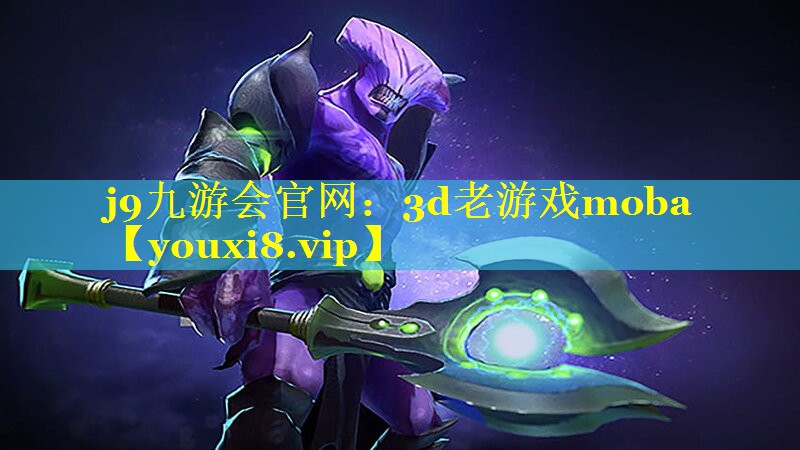 j9九游会官网：3d老游戏moba