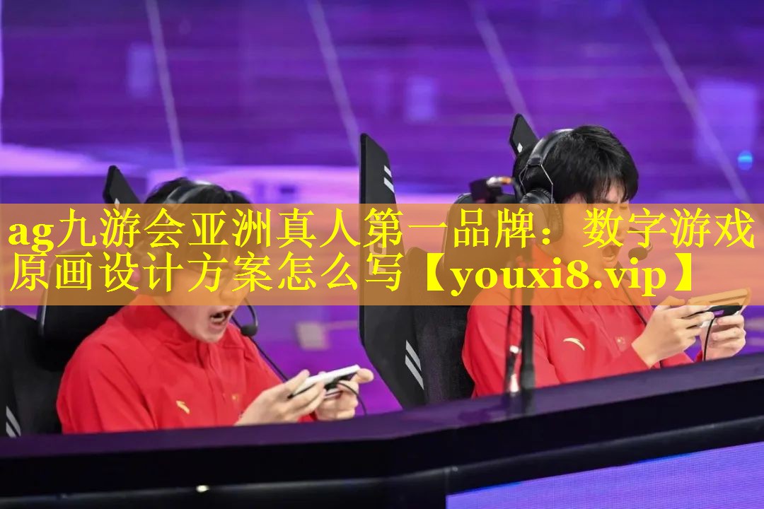 ag九游会亚洲真人第一品牌：数字游戏原画设计方案怎么写