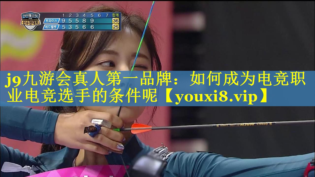 j9九游会真人第一品牌：如何成为电竞职业电竞选手的条件呢