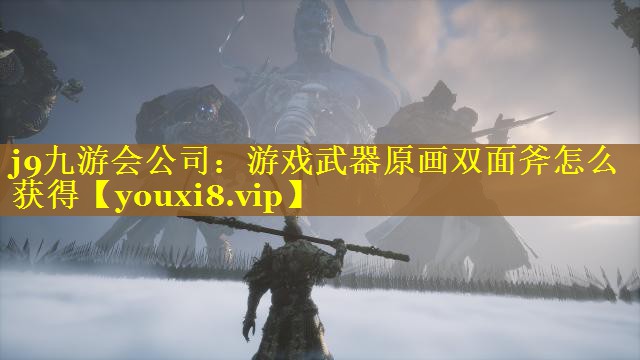 j9九游会公司：游戏武器原画双面斧怎么获得