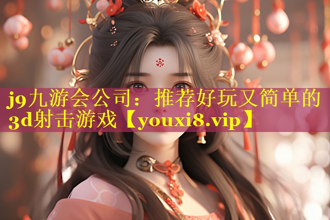 j9九游会公司：推荐好玩又简单的3d射击游戏