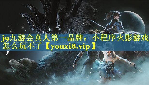 小程序火影游戏怎么玩不了 小程序火影游戏怎么玩不了