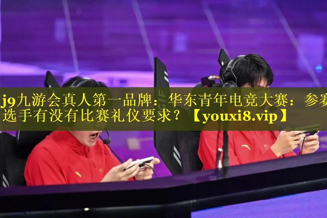 华东青年电竞大赛:参赛选手有没有比赛礼仪要求? 华东青年电竞大赛:参赛选手有没有比赛礼仪要求?