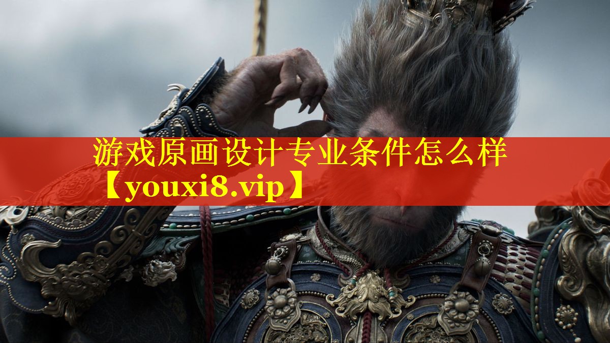 游戏原画设计专业条件怎么样 游戏原画设计专业条件怎么样