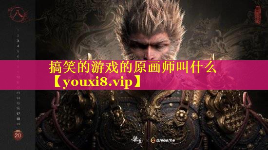 搞笑的游戏的原画师叫什么 搞笑的游戏的原画师叫什么