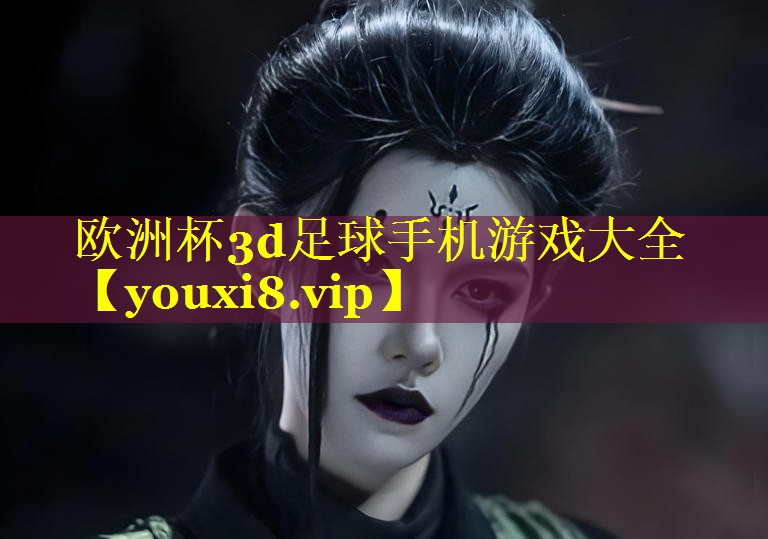 欧洲杯3d足球手机游戏大全 欧洲杯3d足球手机游戏大全